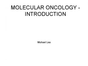 MOLECULAR ONCOLOGY INTRODUCTION Michael Lea MOLECULAR ONCOLOGY BIOC