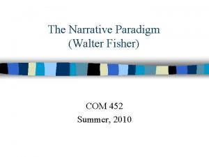 The Narrative Paradigm Walter Fisher COM 452 Summer