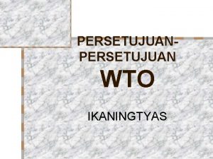 PERSETUJUAN WTO IKANINGTYAS Hasil dari Putaran Uruguay berupa