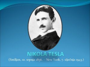 NIKOLA TESLA Smiljan 10 srpnja 1856 New York