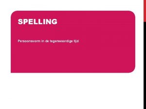 SPELLING Persoonsvorm in de tegenwoordige tijd WAT WEET