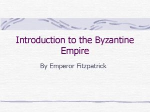Introduction to the Byzantine Empire By Emperor Fitzpatrick