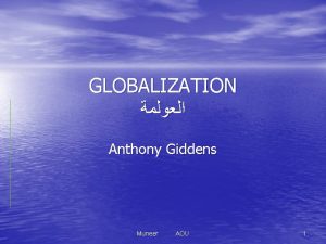 GLOBALIZATION Anthony Giddens Muneer AOU 1 Outline Introduction