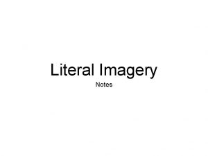 Literal Imagery Notes Literal means straight forward or