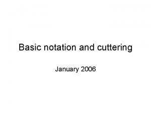 Basic notation and cuttering January 2006 Overview Call