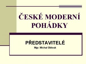 ESK MODERN POHDKY PEDSTAVITEL Mgr Michal Oblouk JAN