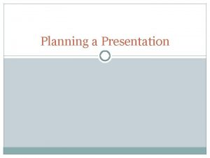 Planning a Presentation Types of presentation Planned presentation