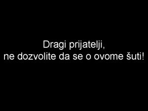 Dragi prijatelji ne dozvolite da se o ovome