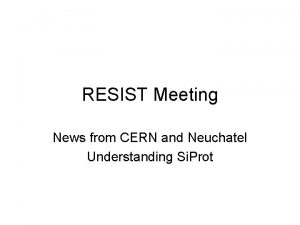 RESIST Meeting News from CERN and Neuchatel Understanding