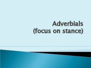 Adverbials focus on stance Introduction Adverbials are clause