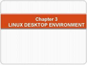 Chapter 3 LINUX DESKTOP ENVIRONMENT Linux Desktop Environment