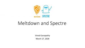 Meltdown and Spectre Vinod Ganapathy March 17 2018