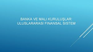 BANKA VE MALI KURULULAR ULUSLARARASI FINANSAL SISTEM Uluslararas