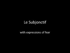 Le Subjonctif with expressions of fear Le Subjonctif