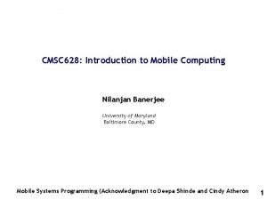 CMSC 628 Introduction to Mobile Computing Nilanjan Banerjee