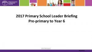 2017 Primary School Leader Briefing Preprimary to Year
