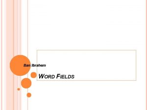 Ban Ibrahem WORD FIELDS INTRODUCTION The vocabulary of