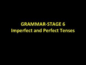 GRAMMARSTAGE 6 Imperfect and Perfect Tenses PAST TENSES