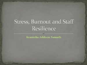 Stress Burnout and Staff Resilience Keariesha AddisonSamuels Stress