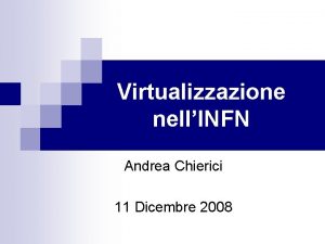 Virtualizzazione nellINFN Andrea Chierici 11 Dicembre 2008 Sommario