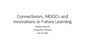 Connectivism MOOCs and Innovations in Future Learning Stephen