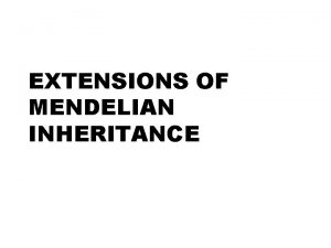 EXTENSIONS OF MENDELIAN INHERITANCE INTRODUCTION n Mendelian inheritance