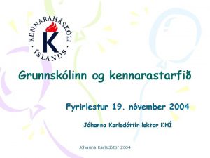 Grunnsklinn og kennarastarfi Fyrirlestur 19 nvember 2004 Jhanna