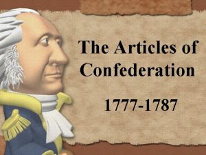 The Articles of Confederation 1777 1787 Americans needed