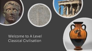 Welcome to A Level Classical Civilisation Classical Civilisation
