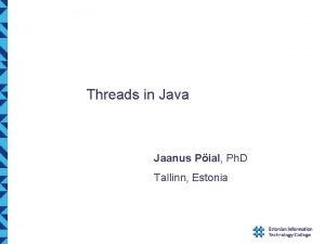 Threads in Java Jaanus Pial Ph D Tallinn