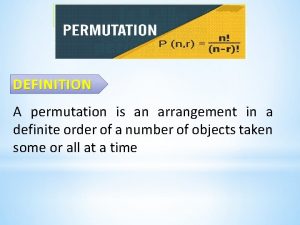 PERMUTATION DEFINITION A permutation is an arrangement in