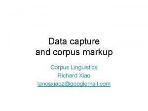 Data capture and corpus markup Corpus Linguistics Richard