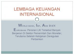 LEMBAGA KEUANGAN INTERNASIONAL WORLD BANK IMF ADB EUROBANK