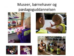 Museer brnehaver og pdagoguddannelsen Et museum i min