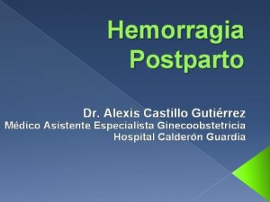 Hemorragia Postparto Dr Alexis Castillo Gutirrez Mdico Asistente