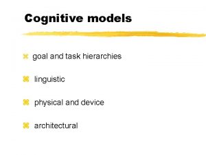 Cognitive models z goal and task hierarchies z