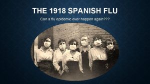 THE 1918 SPANISH FLU Can a flu epidemic