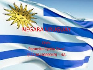 NEGARA URUGUAY Oleh Paramita Cyntia Dewi 1113015000049 4