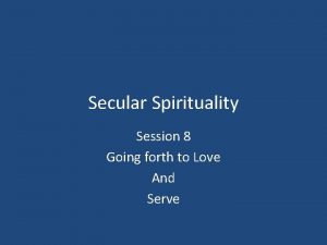 Secular Spirituality Session 8 Going forth to Love