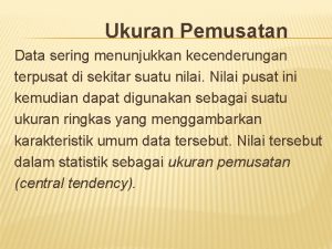 Ukuran Pemusatan Data sering menunjukkan kecenderungan terpusat di