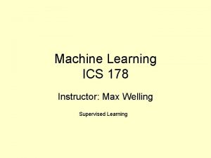 Machine Learning ICS 178 Instructor Max Welling Supervised
