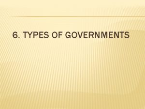 6 TYPES OF GOVERNMENTS TYPES OF GOVERNMENT Unlimited