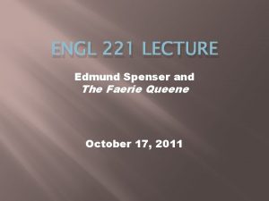 ENGL 221 LECTURE Edmund Spenser and The Faerie