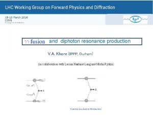 and diphoton resonance production V A Khoze IPPP