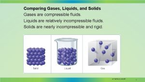 Comparing Gases Liquids and Solids Gases are compressible