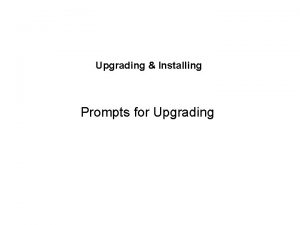 Upgrading Installing Prompts for Upgrading Why Upgrade Functionality