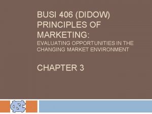 BUSI 406 DIDOW PRINCIPLES OF MARKETING EVALUATING OPPORTUNITIES