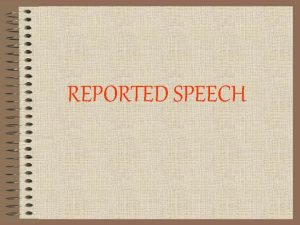 REPORTED SPEECH Reported speech refers to using a