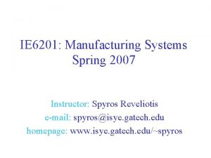 IE 6201 Manufacturing Systems Spring 2007 Instructor Spyros