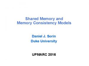 Shared Memory and Memory Consistency Models Daniel J